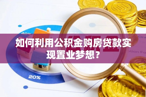 华安如何利用公积金购房贷款实现置业梦想？