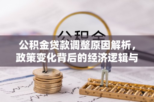 华安公积金贷款调整原因解析，政策变化背后的经济逻辑与民生考量