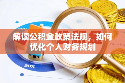 华安解读公积金政策法规，如何优化个人财务规划